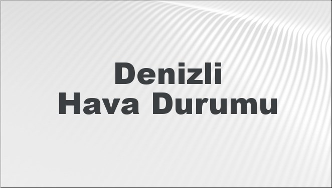 Denizli Hava Durumu | Denizli İçin Bugün, Yarın ve 5 Günlük Hava Durumu Nasıl Olacak? 17 Kasım 2024