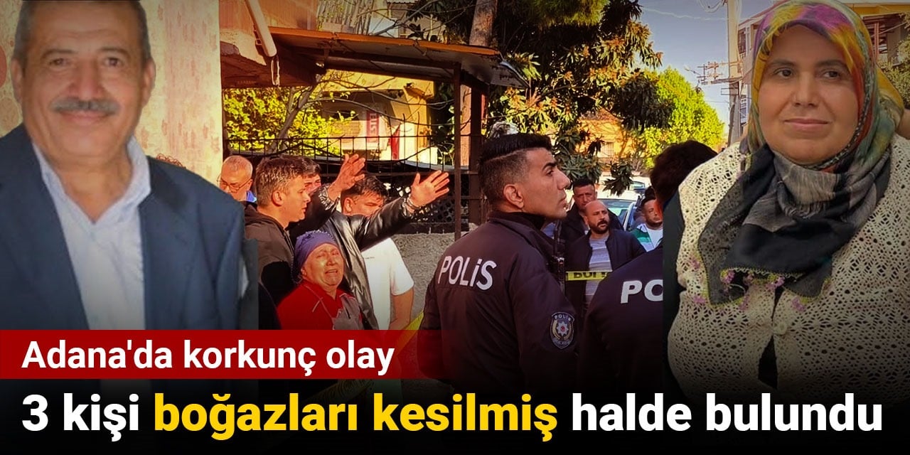 Adana’da korkunç olay. 3 kişi boğazları kesilmiş halde bulundu